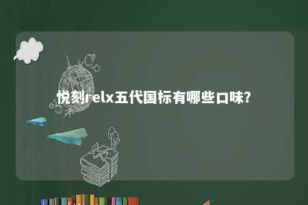 悦刻relx五代国标有哪些口味
？ 